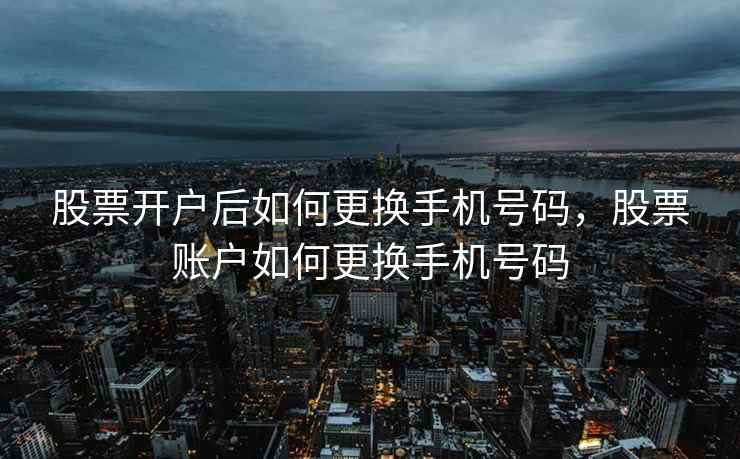 股票开户后如何更换手机号码，股票账户如何更换手机号码  第1张