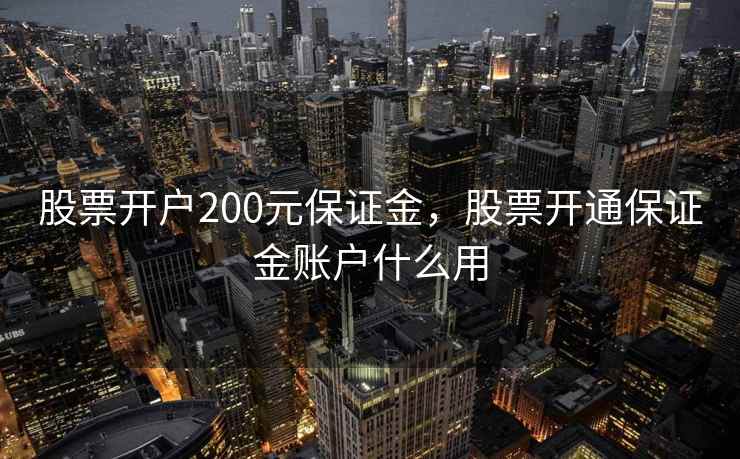 股票开户200元保证金,股票开通保证金账户什么用 第2张 股票开户200元保证金,股票开通保证金账户什么用 第2张