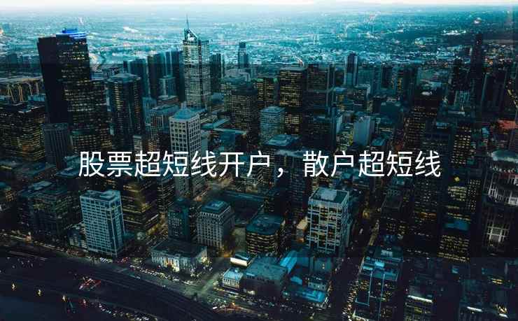 股票超短线开户,散户超短线 第1张 股票超短线开户,散户超短线 第1张