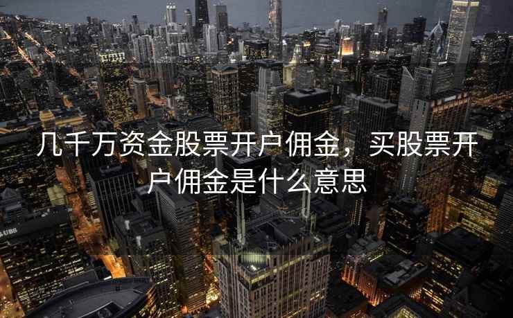 几千万资金股票开户佣金，买股票开户佣金是什么意思  第1张