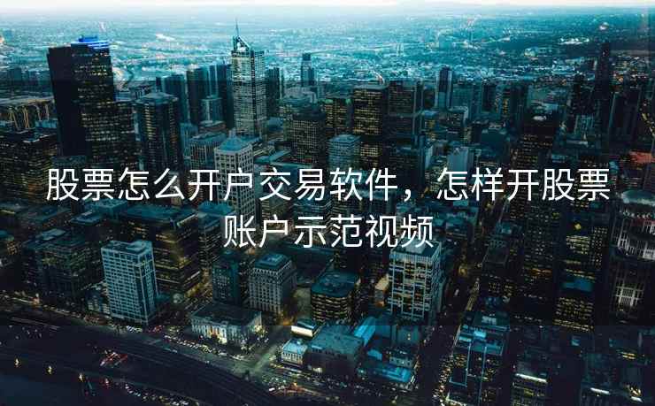 股票怎么开户交易软件,怎样开股票账户示范视频 第2张 股票怎么开户交易软件,怎样开股票账户示范视频 第2张