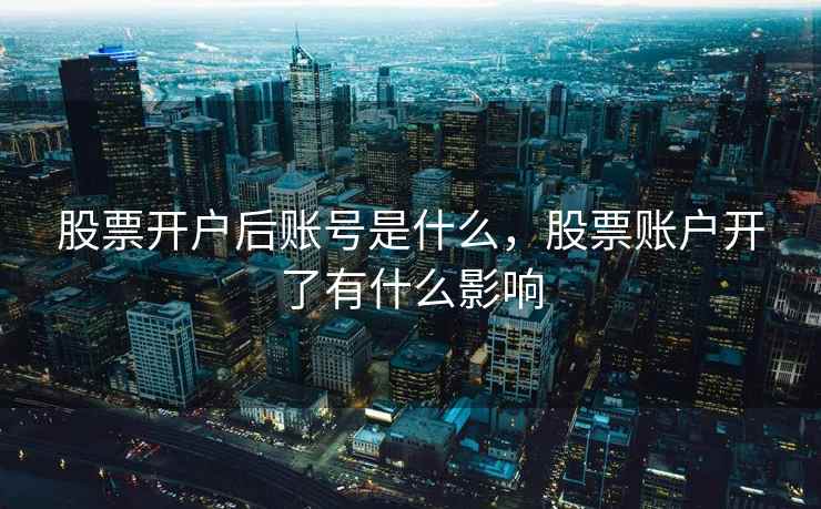 股票开户后账号是什么，股票账户开了有什么影响  第2张