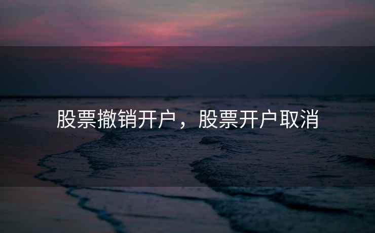 股票撤销开户，股票开户取消  第1张