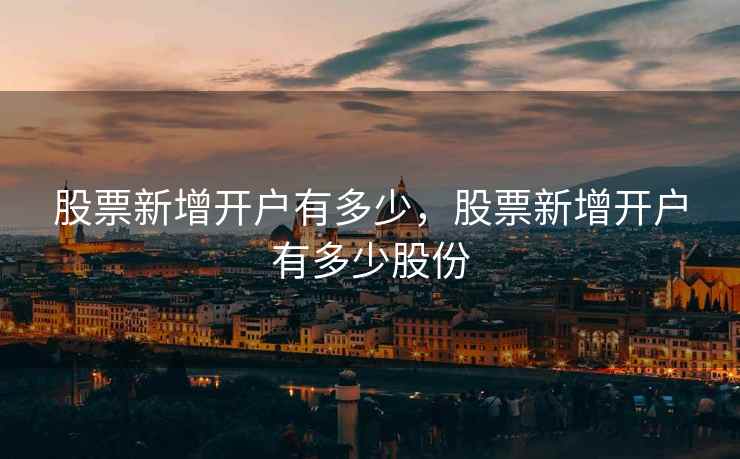 股票新增开户有多少，股票新增开户有多少股份  第2张