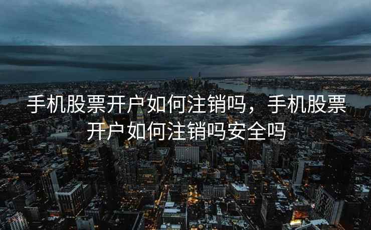 手机股票开户如何注销吗,手机股票开户如何注销吗安全吗 第1张 手机股票开户如何注销吗,手机股票开户如何注销吗安全吗 第1张