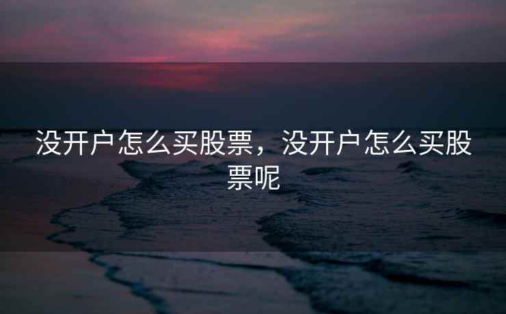 没开户怎么买股票，没开户怎么买股票呢  第2张
