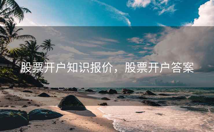 股票开户知识报价，股票开户答案  第2张