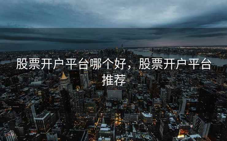 股票开户平台哪个好,股票开户平台推荐 第1张 股票开户平台哪个好,股票开户平台推荐 第1张