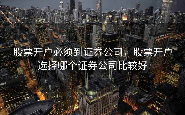 股票开户必须到证券公司，股票开户选择哪个证券公司比较好  第2张