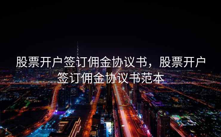 股票开户签订佣金协议书，股票开户签订佣金协议书范本  第1张