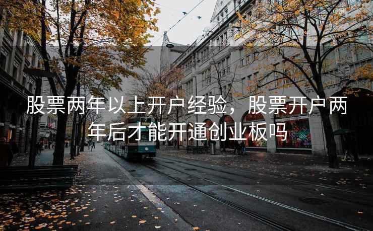 股票两年以上开户经验，股票开户两年后才能开通创业板吗  第2张
