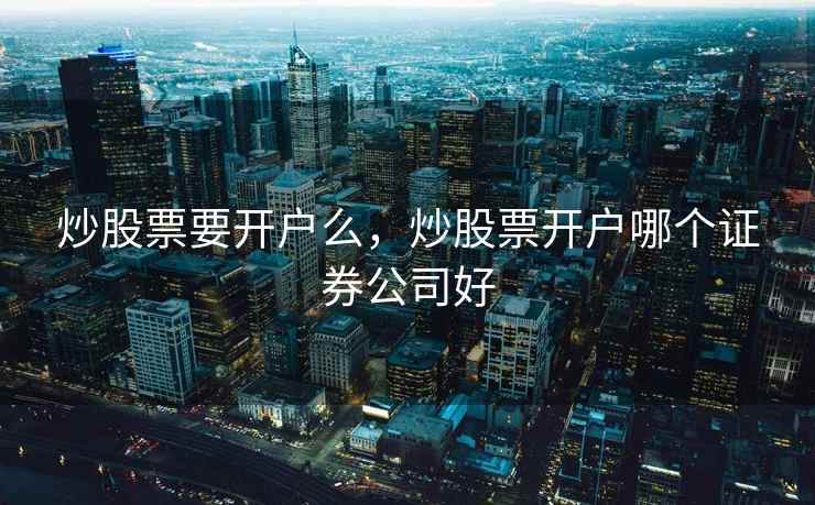 炒股票要开户么，炒股票开户哪个证券公司好  第1张